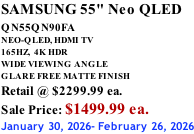 SAMSUNG 55" Neo QLED QN55QN90FA       NEO-QLED, HDMI TV 165HZ,  4K HDR WIDE VIEWING ANGLE GLARE FREE MATTE FINISH Retail @ $2299.99 ea. Sale Price: $1499.99 ea. January 30, 2026- February 26, 2026