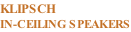 KLIPSCH IN-CEILING SPEAKERS
