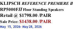 KLIPSCH REFERENCE PREMIERE II RP5000FII Floor Standing Speakers Retail @ $1798.00 /PAIR Sale Price: $1438.00 /PAIR May 15, 2026- May28, 2026