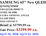 SAMSUNG 65" Neo QLED QN65QN900F NEO-QLED, HDMI TV 165HZ,  8K HDR ULTRA VIEWING ANGLE GLARE FREE ONE CONNECT Retail @ $3799.99 ea. Sale Price: $3299.99 ea. April 10, 2026- April 23, 2026