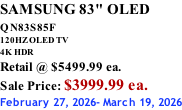 SAMSUNG 83" OLED QN83S85F         120HZ OLED TV 4K HDR Retail @ $5499.99 ea. Sale Price: $3999.99 ea. February 27, 2026- March 19, 2026
