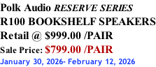 Polk Audio RESERVE SERIES R100 BOOKSHELF SPEAKERS Retail @ $999.00 /PAIR Sale Price: $799.00 /PAIR January 30, 2026- February 12, 2026