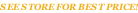 SEE STORE FOR BEST PRICE!