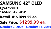 SAMSUNG 42" OLED QN42S90H 165HZ,  4K HDR Retail @ $1699.99 ea. Sale Price: $1299.99 ea. October 2, 2026 - October 15, 2026