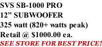 SVS SB-1000 PRO 12” SUBWOOFER 325 watt (820+ watts peak) Retail @ $1000.00 ea. SEE STORE FOR BEST PRICE!