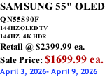 SAMSUNG 55" OLED QN55S90F         144HZ OLED TV 144HZ,  4K HDR Retail @ $2399.99 ea. Sale Price: $1699.99 ea. April 3, 2026- April 9, 2026