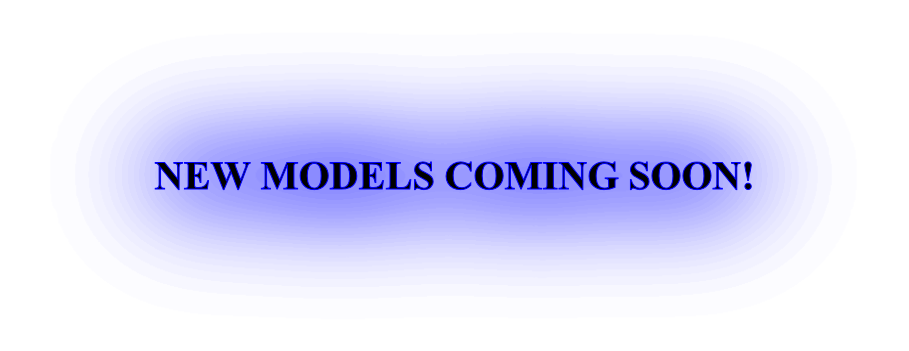 NEW MODELS COMING SOON!