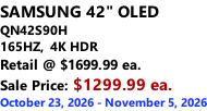 SAMSUNG 42" OLED QN42S90H 165HZ,  4K HDR Retail @ $1699.99 ea. Sale Price: $1299.99 ea. October 23, 2026 - November 5, 2026