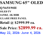 SAMSUNG 65" OLED QN65S90H         OLED TV 165HZ,  4K HDR GLARE FREE PANEL Retail @ $2999.99 ea. Sale Price: $2899.99 ea. May 22, 2026- June 4, 2026