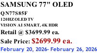 SAMSUNG 77" OLED QN77S85F         120HZ OLED TV VISION AI SMART, 4K HDR Retail @ $3699.99 ea. Sale Price: $2699.99 ea. February 20, 2026- February 26, 2026