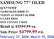 SAMSUNG 77" OLED QN77S95F         165HZ OLED, HDMI TV VISION AI SMART 4K HDR GLARE FREE ONE CONNECT BOX Retail @ $5599.99 ea. Sale Price: $4799.99 ea. February 27, 2026- March 19, 2026