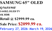 SAMSUNG 65" OLED QN65S90F         144HZ, OLED TV 4K HDR Retail @ $2999.99 ea. Sale Price: $2099.99 ea. February 27, 2026- March 19, 2026