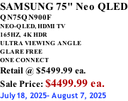 SAMSUNG 75" Neo QLED QN75QN900F NEO-QLED, HDMI TV 165HZ,  4K HDR ULTRA VIEWING ANGLE GLARE FREE ONE CONNECT Retail @ $5499.99 ea. Sale Price: $4499.99 ea. July18, 2025- August 7, 2025