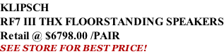 KLIPSCH RF7 III THX FLOORSTANDING SPEAKERS Retail @ $6798.00 /PAIR SEE STORE FOR BEST PRICE!