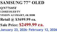 SAMSUNG 77" OLED QN77S85F         120HZ OLED TV VISION AI SMART, 4K HDR Retail @ $3699.99 ea. Sale Price: $2499.99 ea. January 23, 2026- February 12, 2026