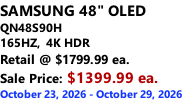 SAMSUNG 48" OLED QN48S90H 165HZ,  4K HDR Retail @ $1799.99 ea. Sale Price: $1399.99 ea. October 23, 2026 - October 29, 2026