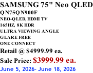 SAMSUNG 75" Neo QLED QN75QN900F NEO-QLED, HDMI TV 165HZ,  8K HDR ULTRA VIEWING ANGLE GLARE FREE ONE CONNECT Retail @ $4999.99 ea. Sale Price: $3999.99 ea. June 5, 2026- June 18, 2026
