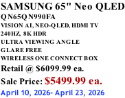 SAMSUNG 65" Neo QLED QN65QN990FA VISION AI, NEO-QLED, HDMI TV 240HZ,  8K HDR ULTRA VIEWING ANGLE GLARE FREE WIRELESS ONE CONNECT BOX Retail @ $6099.99 ea. Sale Price: $5499.99 ea. April 10, 2026- April 23, 2026